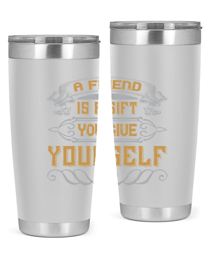 A friend is a gift you give yourself Style 91#- Best Friend- Tumbler
