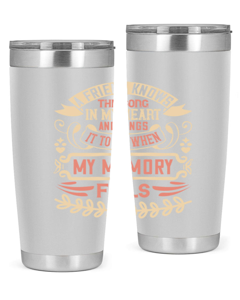 A friend knows the song in my heart and sings it to me when my memory fails Style 34#- Best Friend- Tumbler