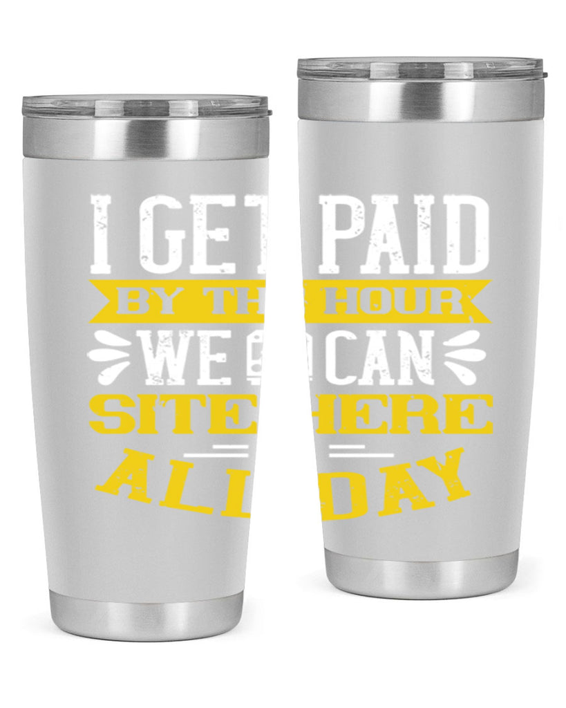 I GET PAID BY THE HOUR WE CAN SITE HERE ALL DAY Style 32#- bus driver- tumbler