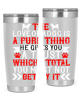 The love of a dog is a pure thing He gives you a trust Style 150#- dog- Tumbler