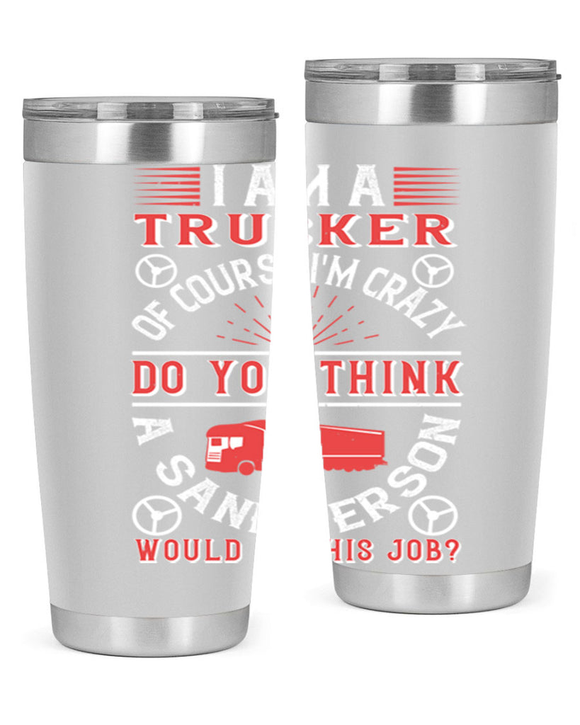 i am a trucker of course im crazy do z Style 46#- truck driver- tumbler