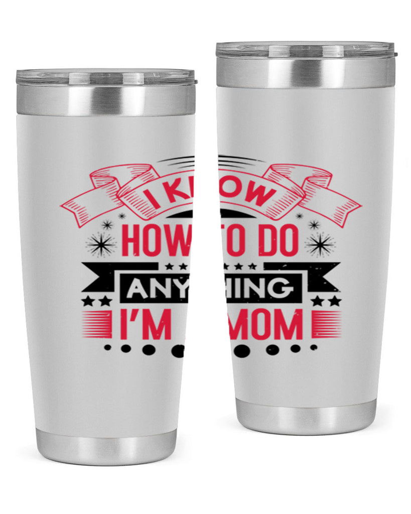 i know how to do anything im a mom 62#- mothers day- Tumbler