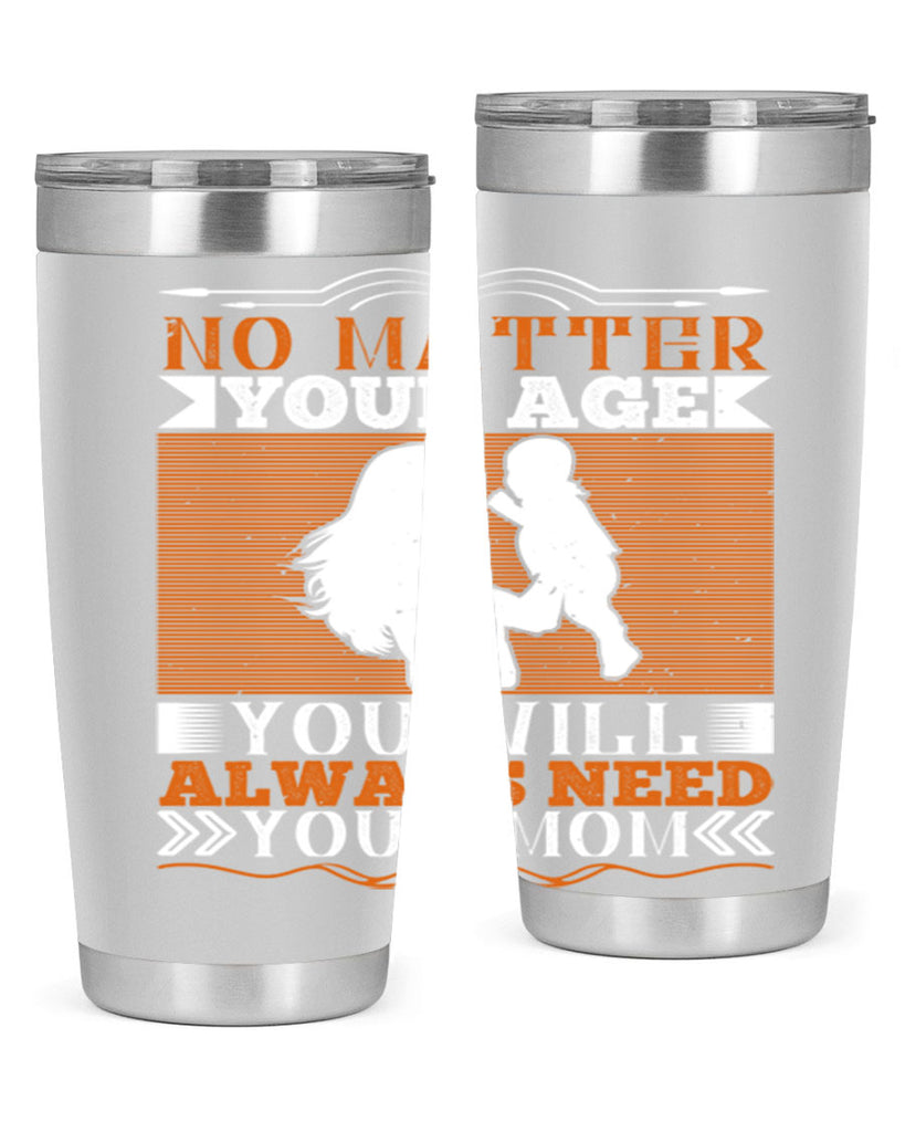 no matter your age you will always need your mom 33#- Parents Day- Tumbler