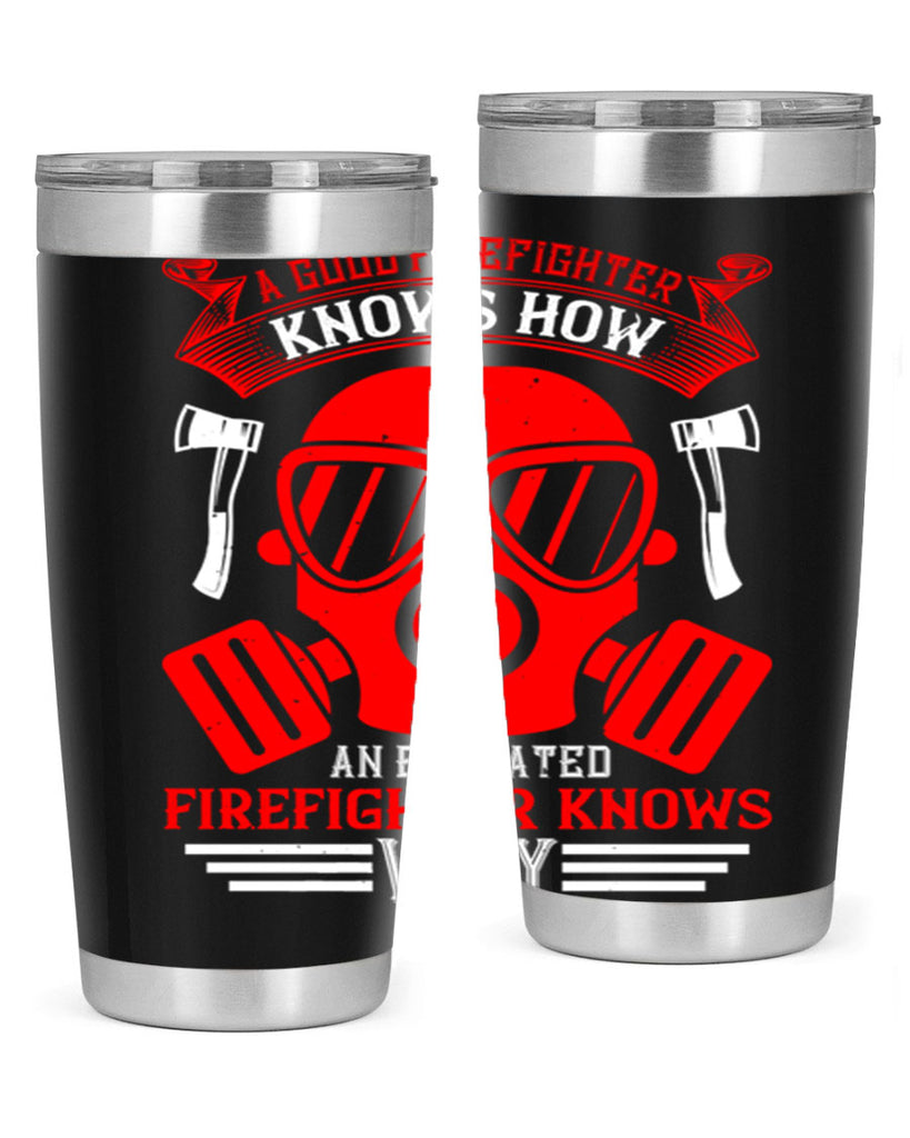 A good firefighter knows how an educated firefighter knows why Style 95#- fire fighter- tumbler