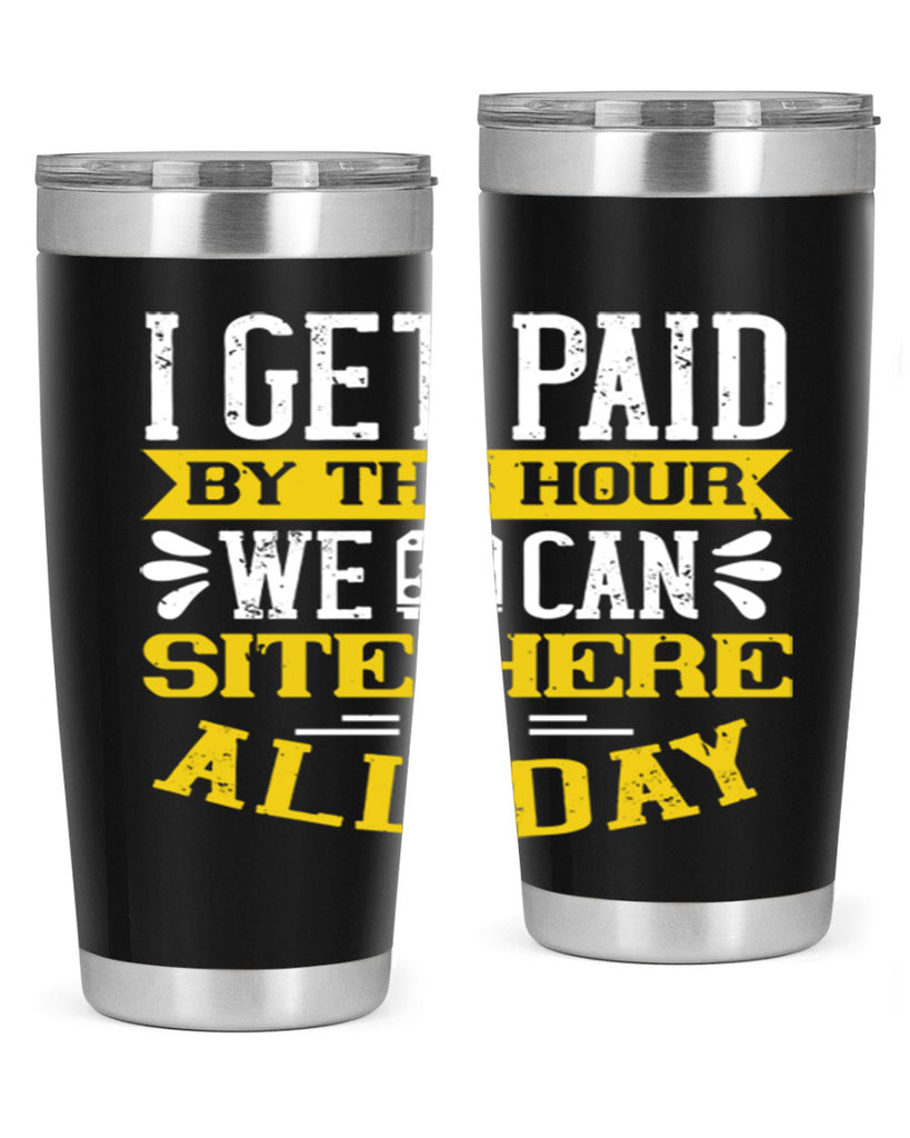 I GET PAID BY THE HOUR WE CAN SITE HERE ALL DAY Style 32#- bus driver- tumbler