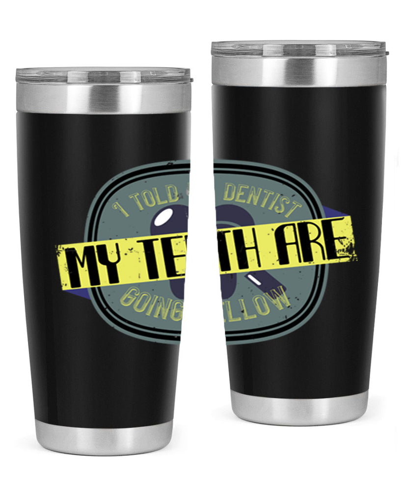 I told my dentist my teeth are going yellow Style 35#- dentist- tumbler