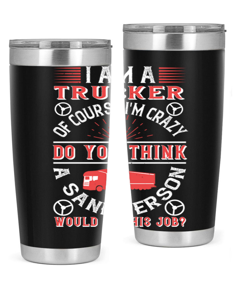 i am a trucker of course im crazy do z Style 46#- truck driver- tumbler