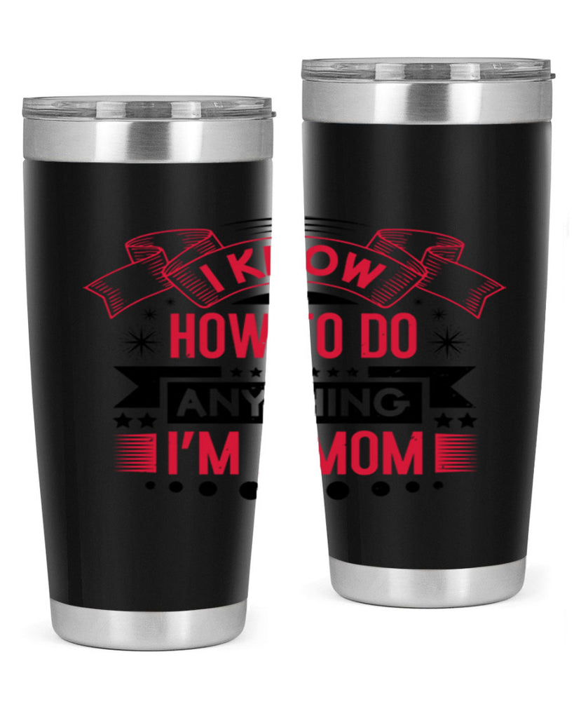 i know how to do anything im a mom 62#- mothers day- Tumbler
