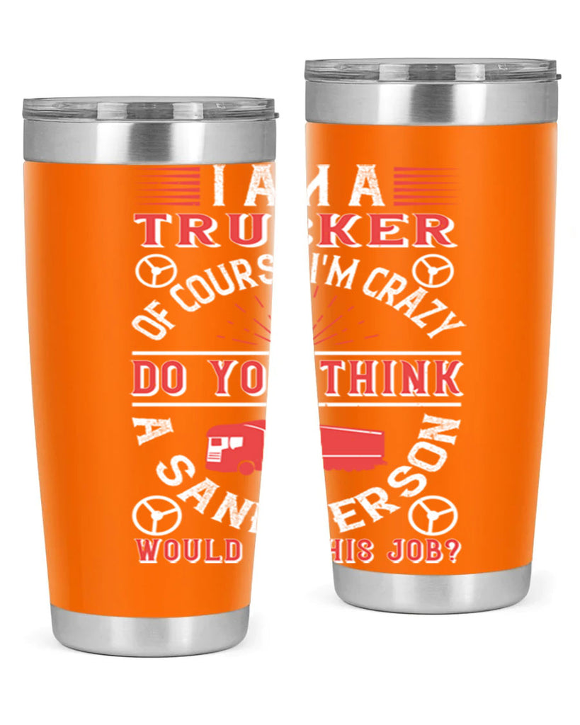 i am a trucker of course im crazy do z Style 46#- truck driver- tumbler