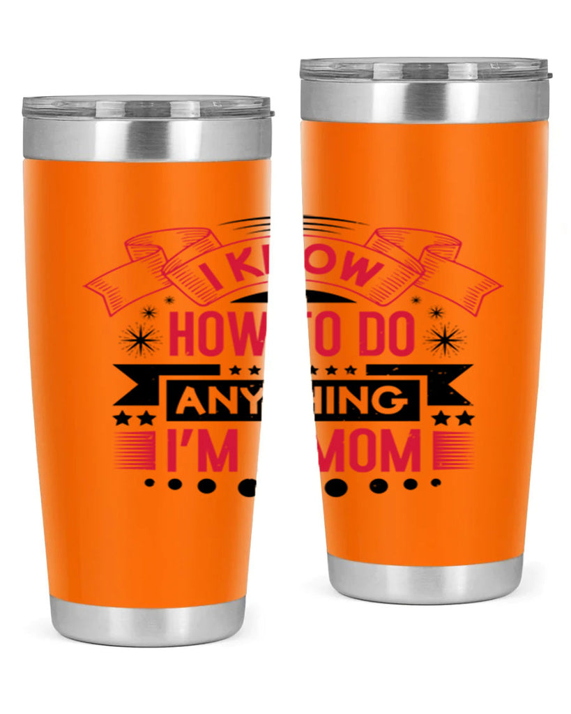 i know how to do anything im a mom 62#- mothers day- Tumbler