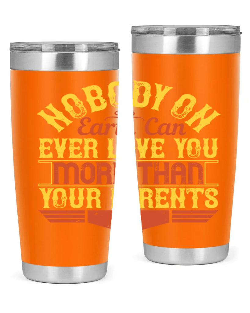 nobody on earth can ever love you more than your parents 32#- Parents Day- Tumbler