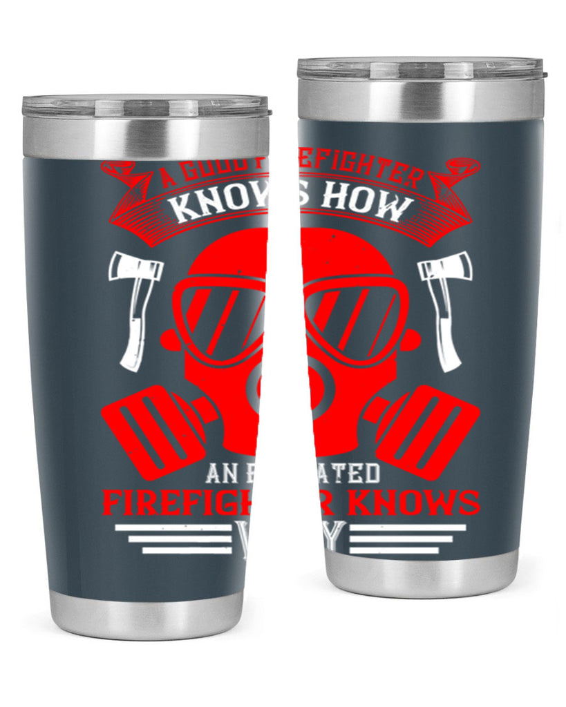 A good firefighter knows how an educated firefighter knows why Style 95#- fire fighter- tumbler