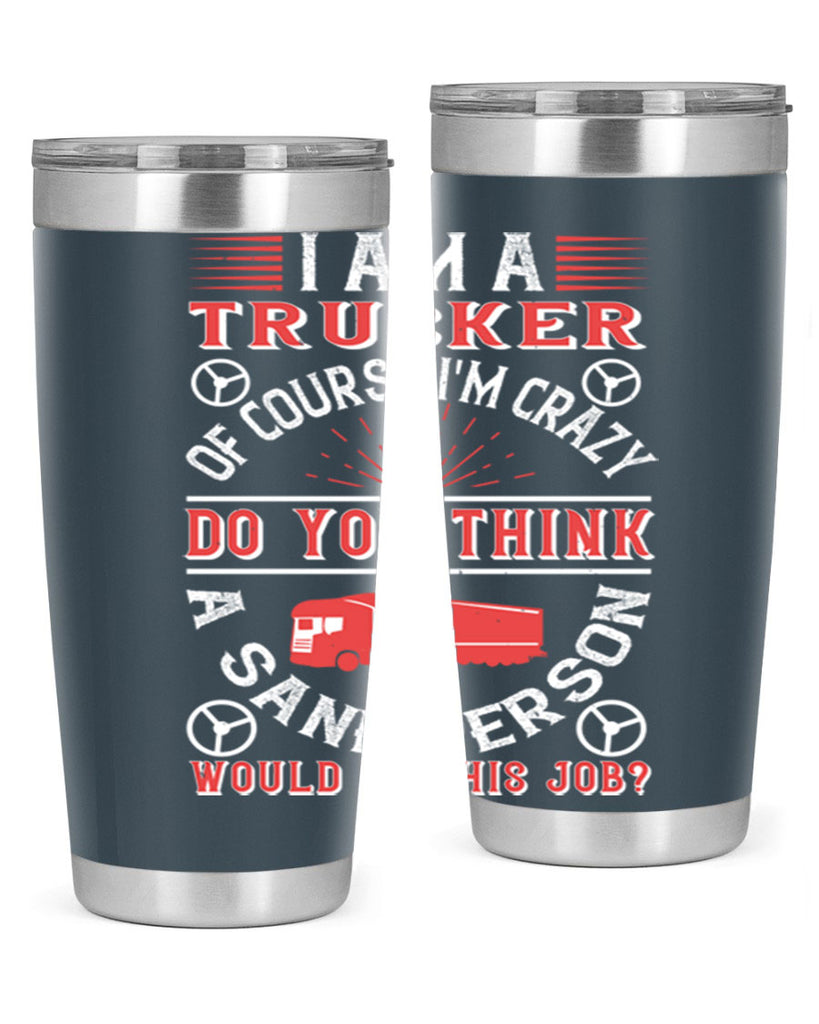 i am a trucker of course im crazy do z Style 46#- truck driver- tumbler