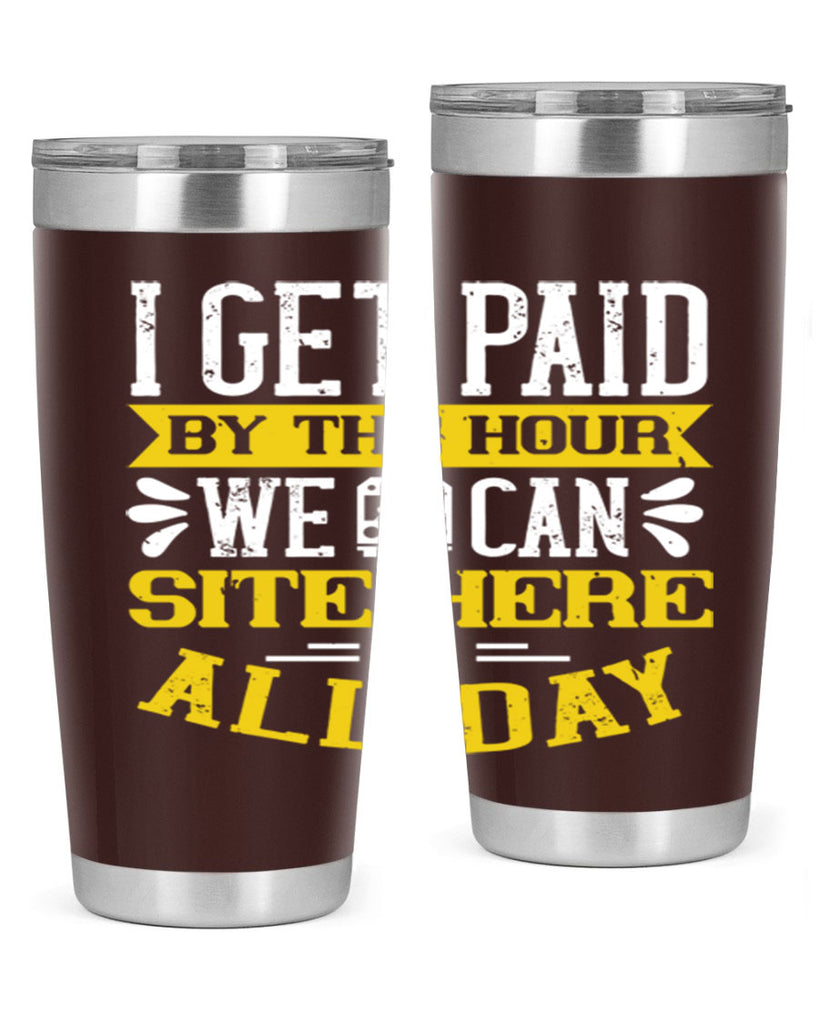 I GET PAID BY THE HOUR WE CAN SITE HERE ALL DAY Style 32#- bus driver- tumbler