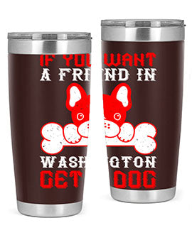 If you want a friend in Washington get a dog Style 186#- dog- Tumbler