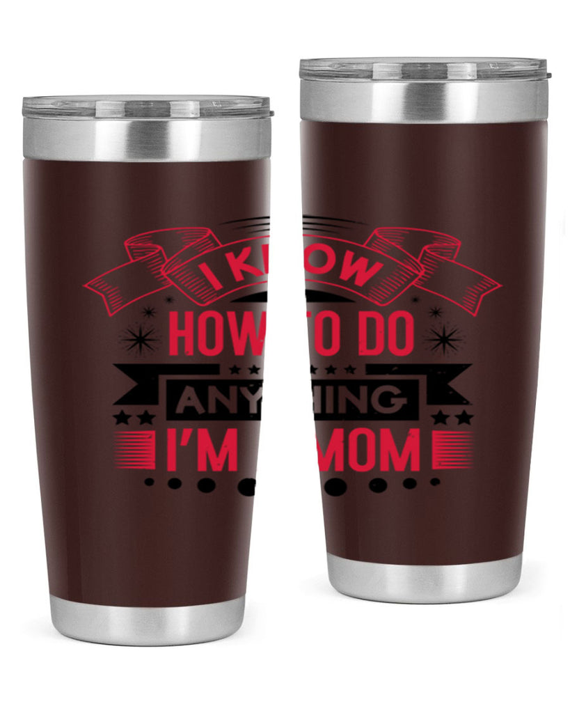 i know how to do anything im a mom 62#- mothers day- Tumbler