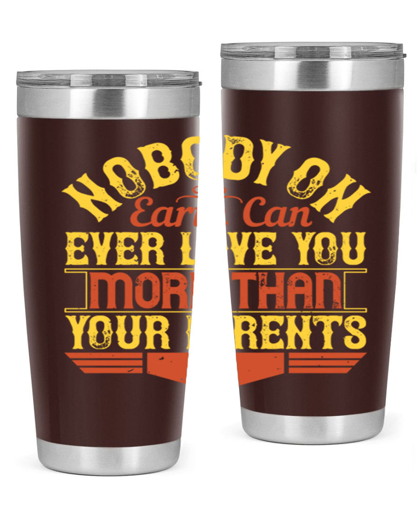 nobody on earth can ever love you more than your parents 32#- Parents Day- Tumbler