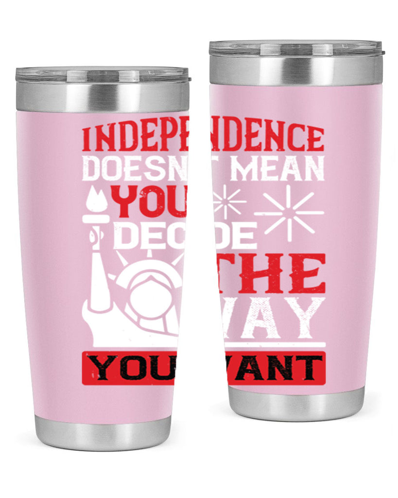 Independence doesnt mean you decide the way you want Style 120#- Fourt Of July- Tumbler