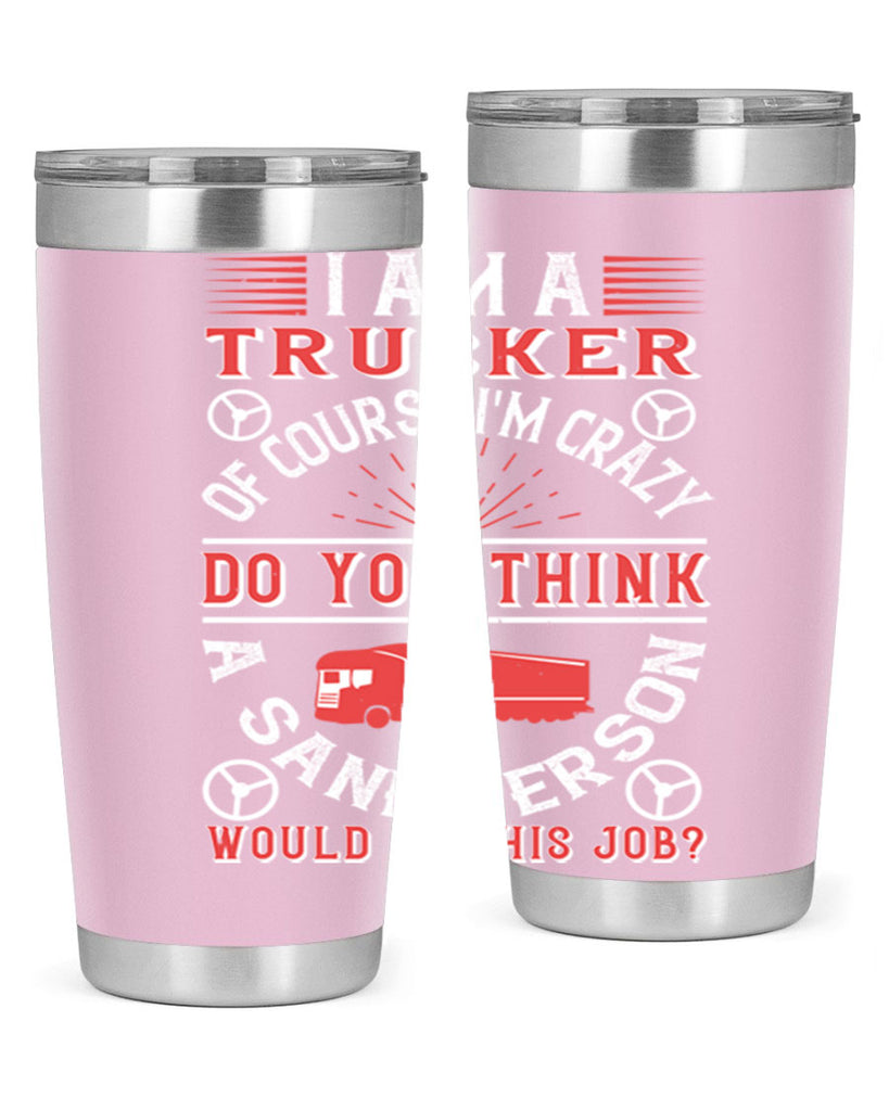 i am a trucker of course im crazy do z Style 46#- truck driver- tumbler