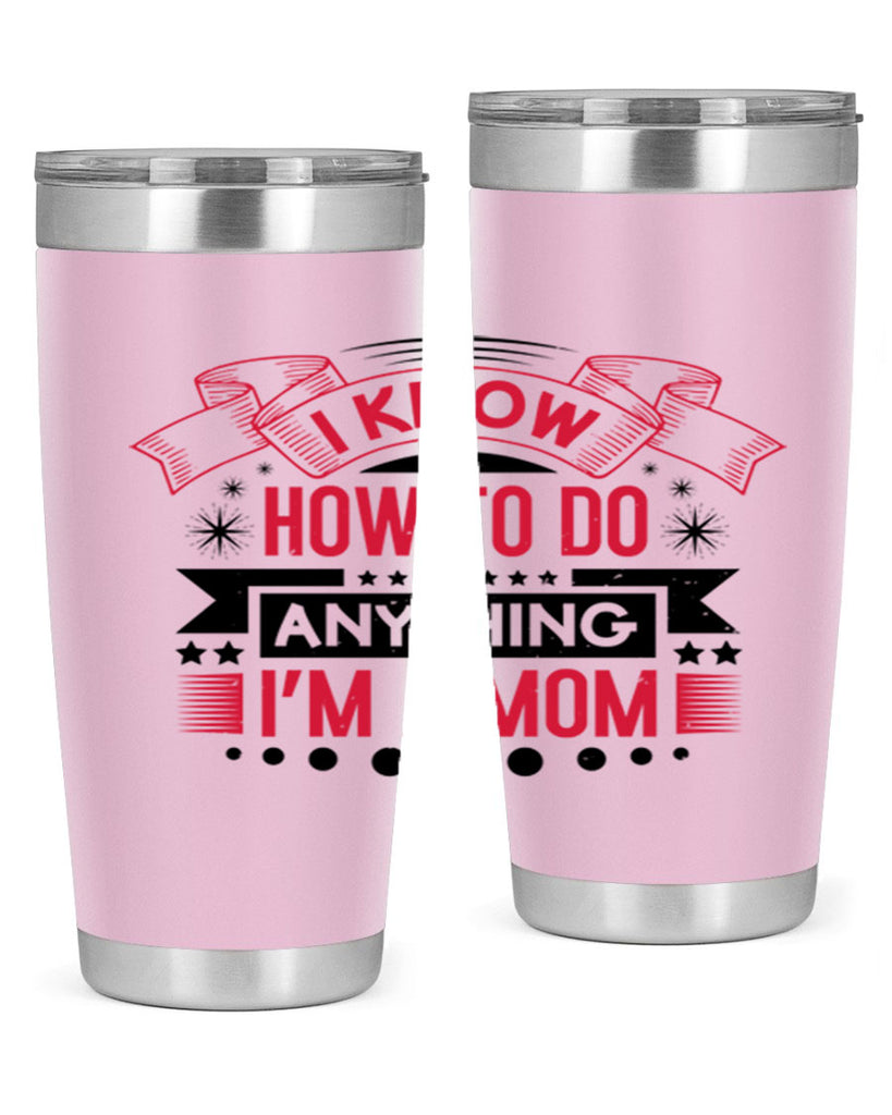 i know how to do anything im a mom 62#- mothers day- Tumbler