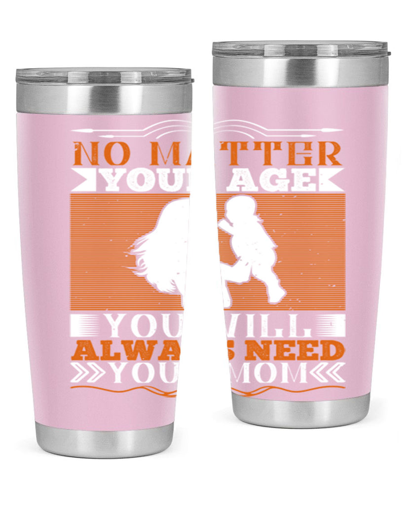 no matter your age you will always need your mom 33#- Parents Day- Tumbler