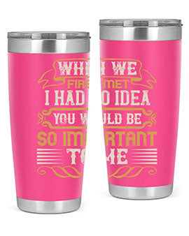 When we first met i had no idea you would be so important to me Style 10#- pig- Tumbler