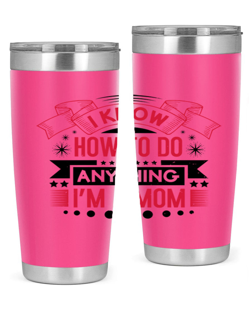 i know how to do anything im a mom 62#- mothers day- Tumbler