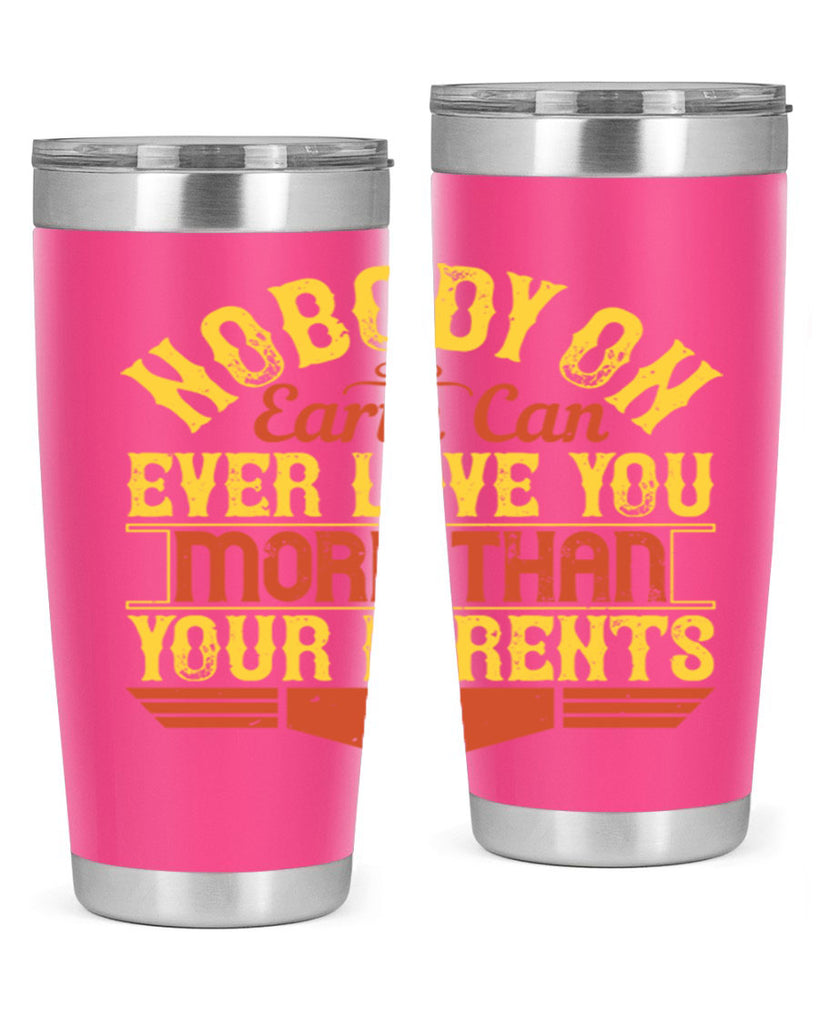 nobody on earth can ever love you more than your parents 32#- Parents Day- Tumbler