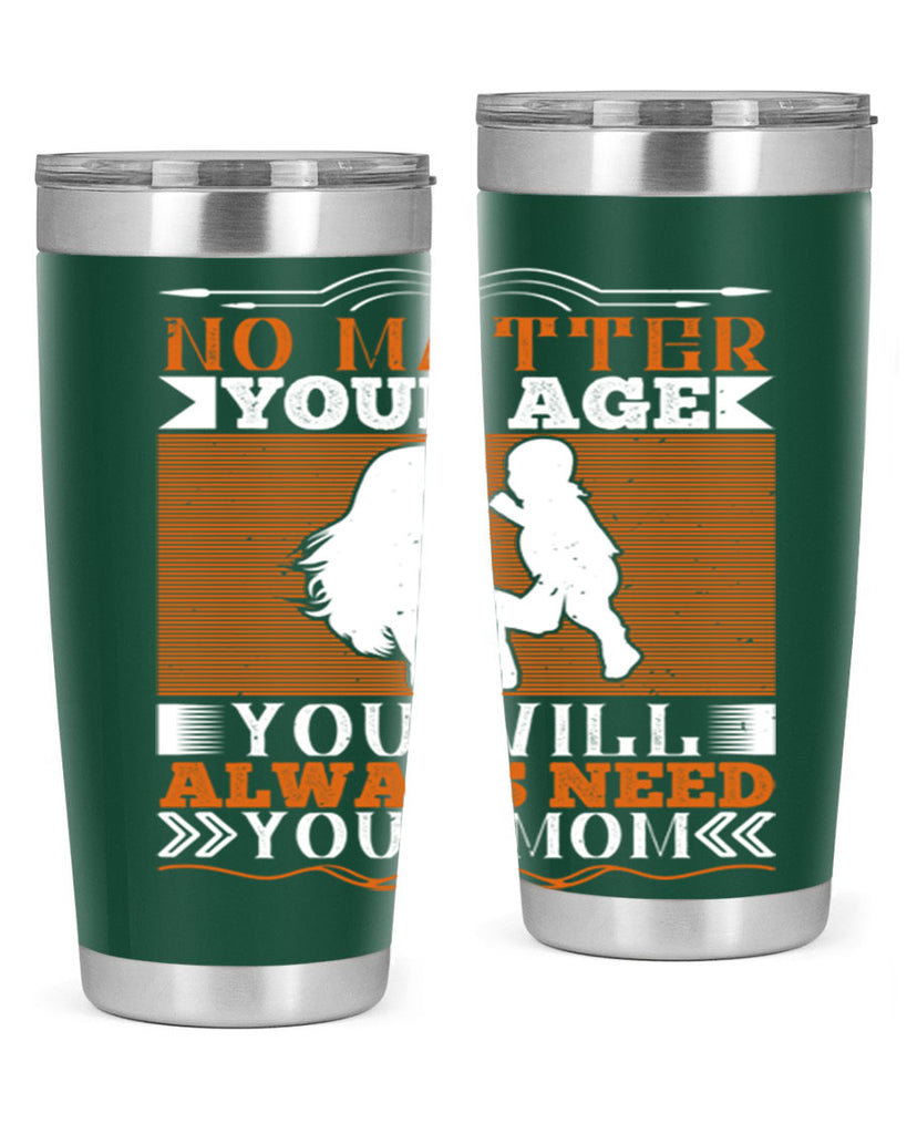 no matter your age you will always need your mom 33#- Parents Day- Tumbler