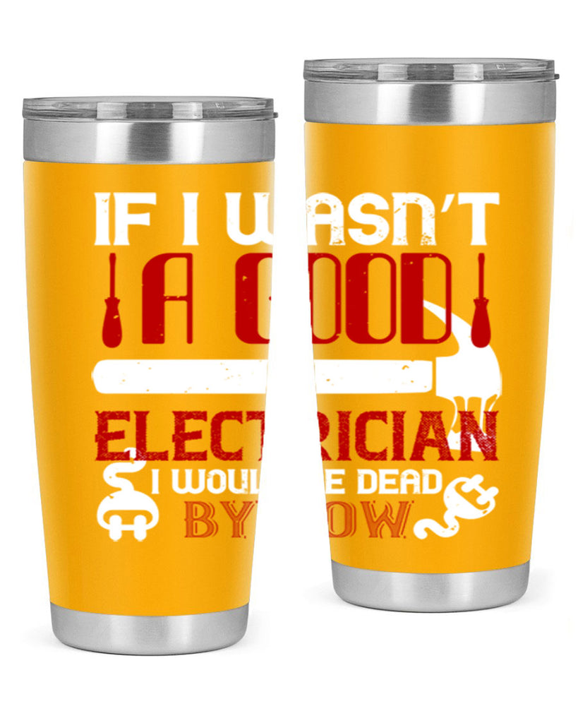 If i wasnt a good electrician i would be dead by now Style 32#- electrician- tumbler
