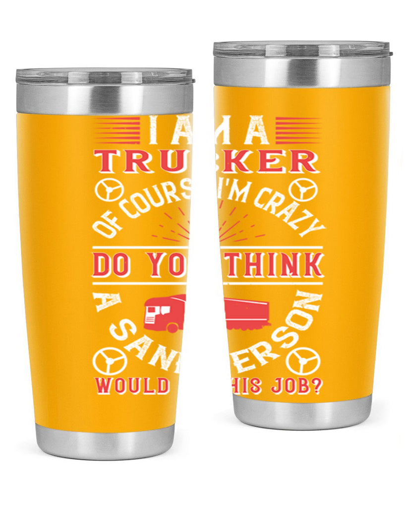 i am a trucker of course im crazy do z Style 46#- truck driver- tumbler