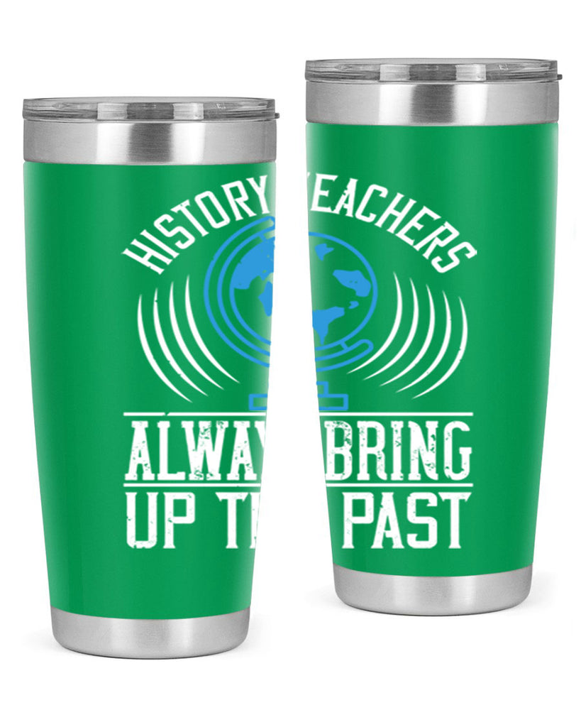 History Teachers Always Bring Up The Past Style 105#- teacher- tumbler