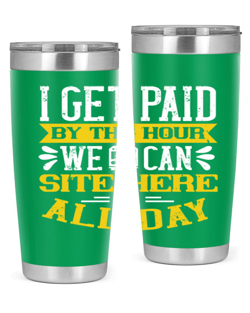 I GET PAID BY THE HOUR WE CAN SITE HERE ALL DAY Style 32#- bus driver- tumbler