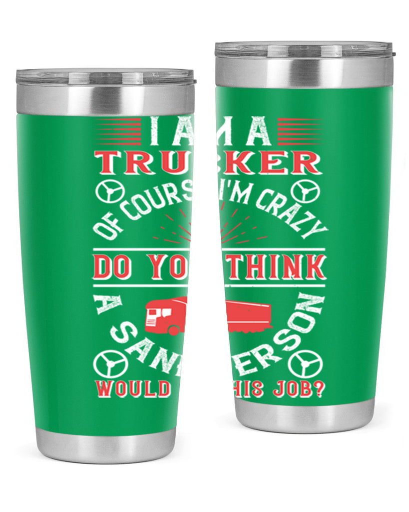 i am a trucker of course im crazy do z Style 46#- truck driver- tumbler