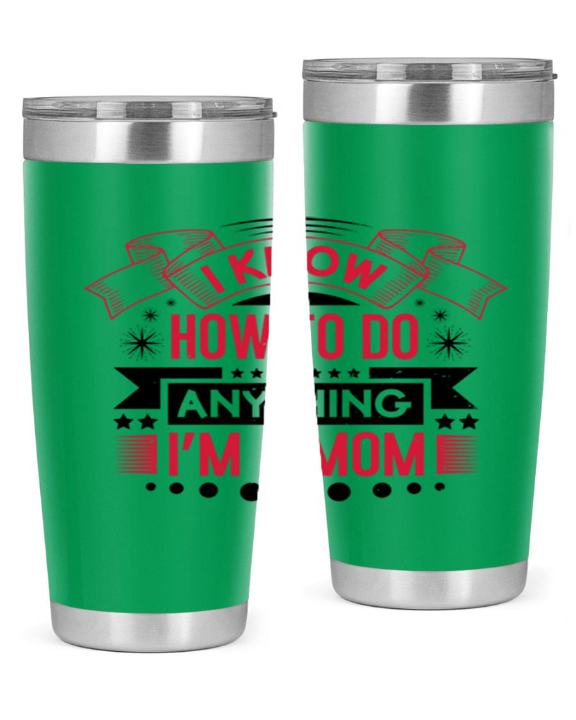 i know how to do anything im a mom 62#- mothers day- Tumbler