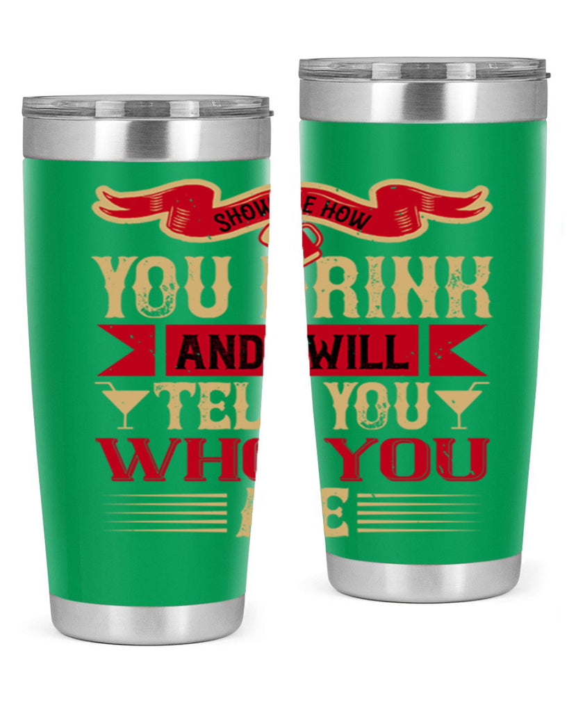 show me how you drink and i will tell you who you are 28#- drinking- Tumbler