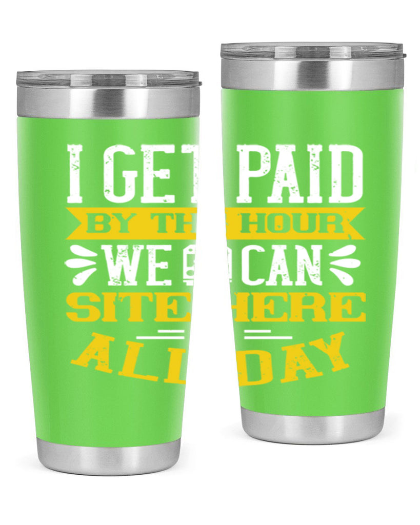 I GET PAID BY THE HOUR WE CAN SITE HERE ALL DAY Style 32#- bus driver- tumbler