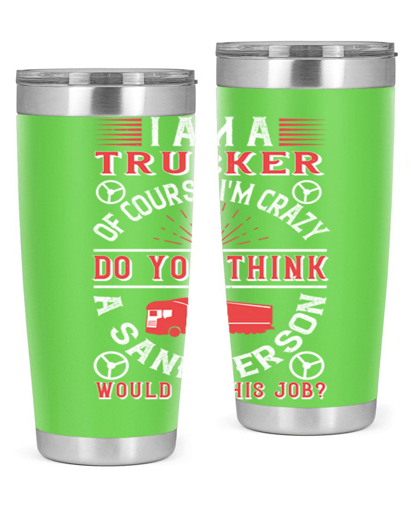 i am a trucker of course im crazy do z Style 46#- truck driver- tumbler