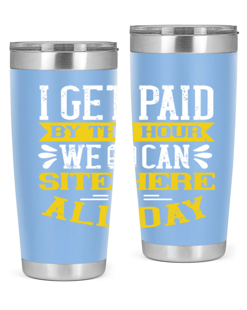 I GET PAID BY THE HOUR WE CAN SITE HERE ALL DAY Style 32#- bus driver- tumbler