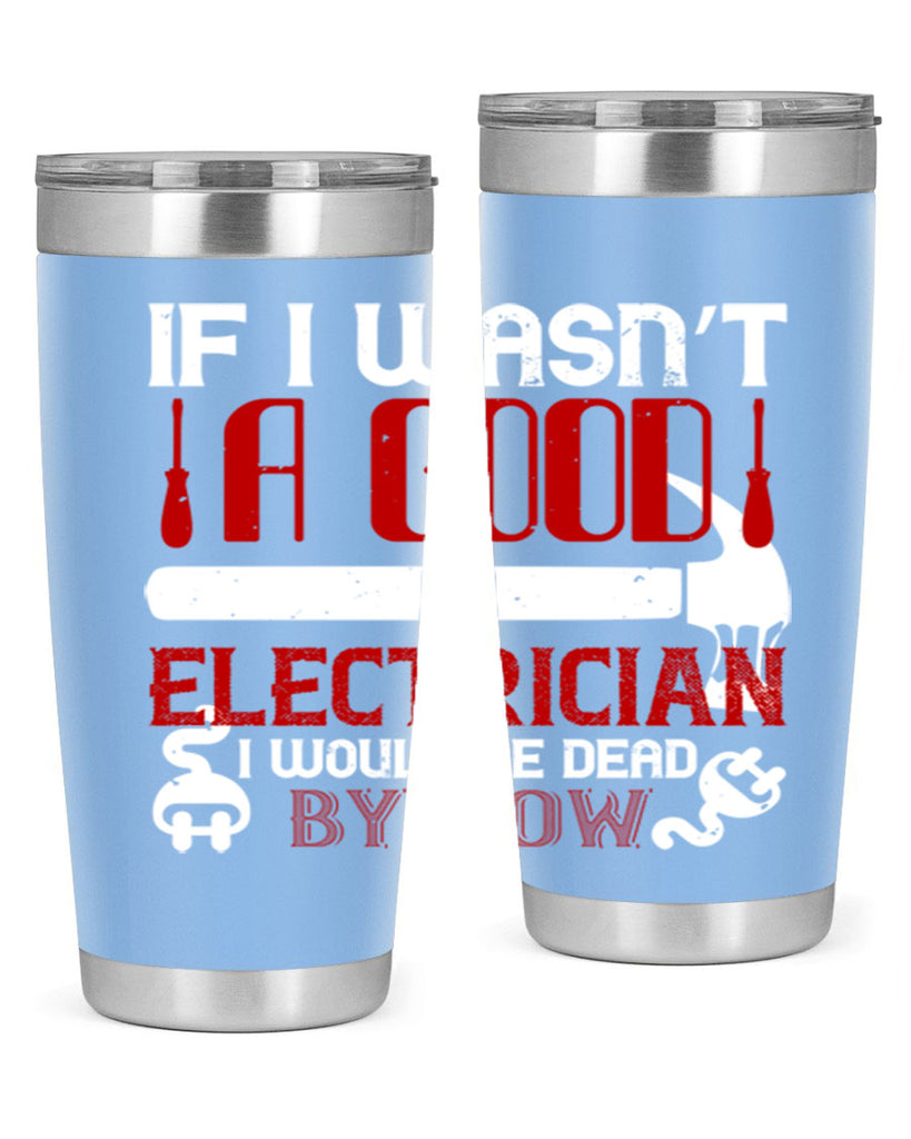 If i wasnt a good electrician i would be dead by now Style 32#- electrician- tumbler