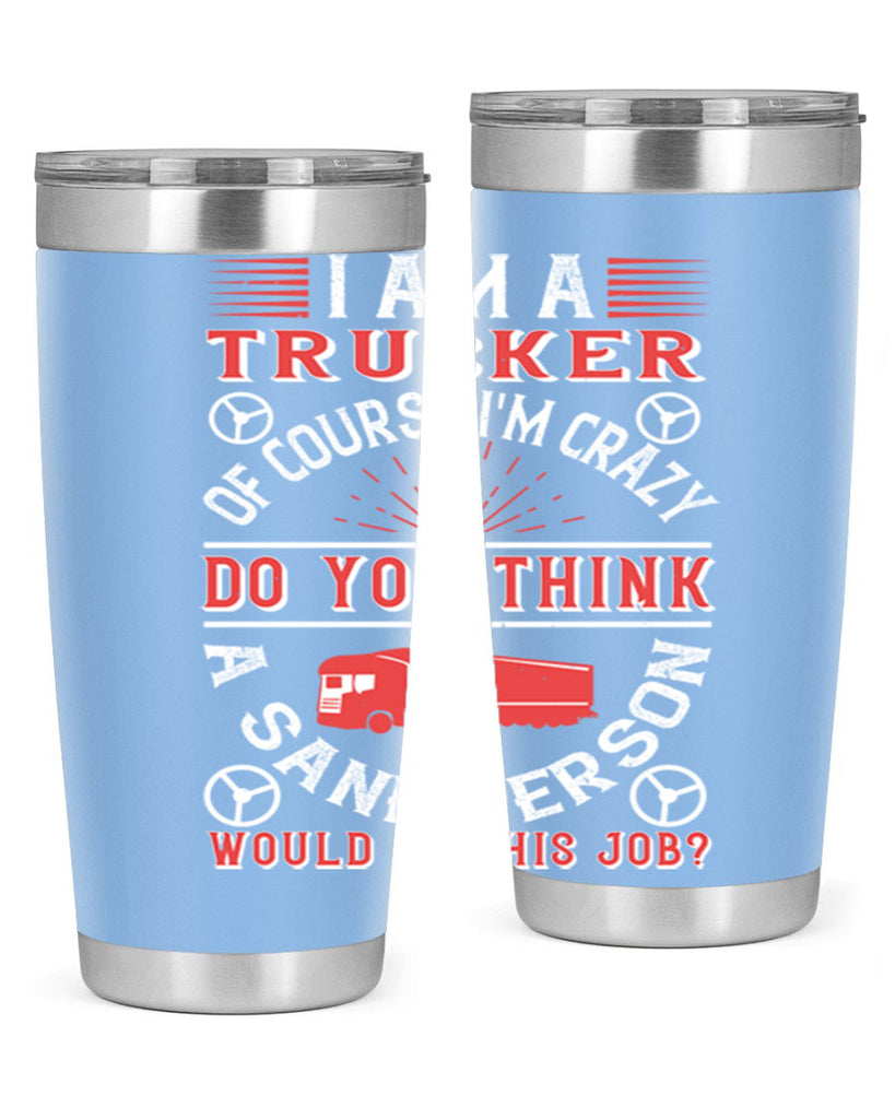 i am a trucker of course im crazy do z Style 46#- truck driver- tumbler