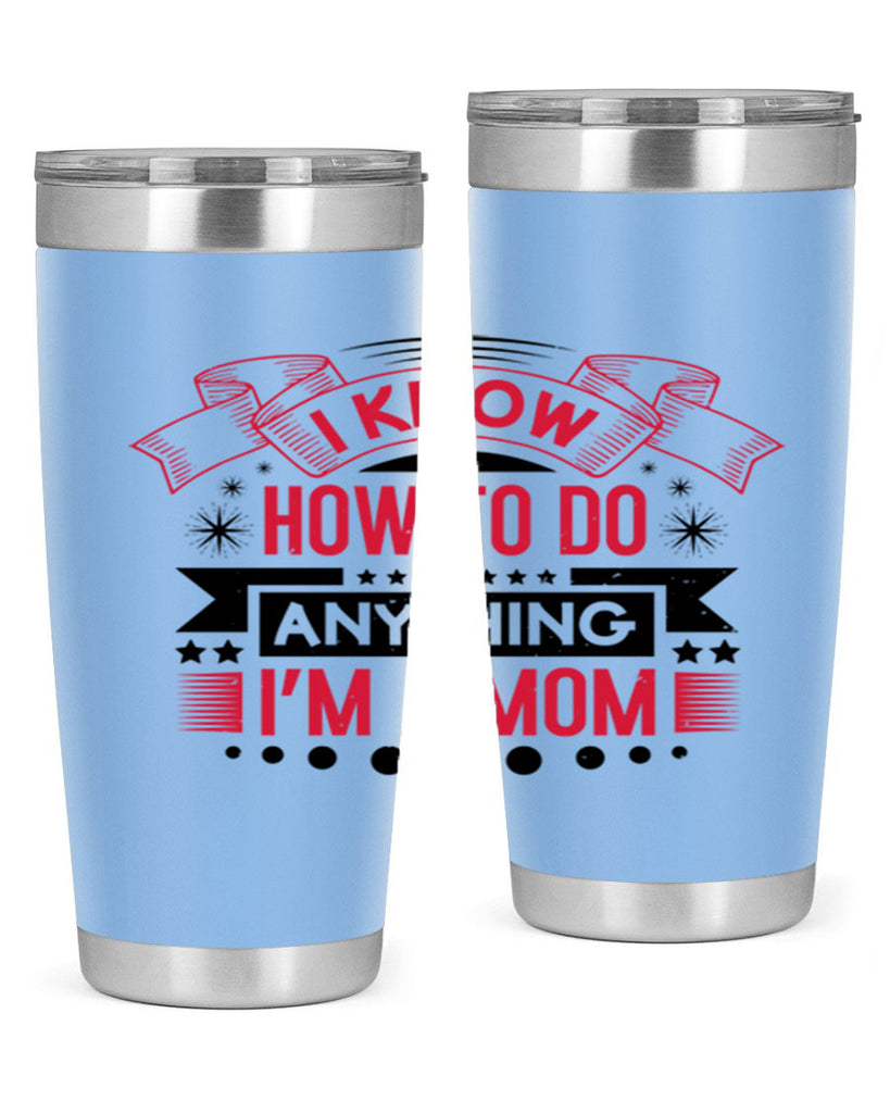 i know how to do anything im a mom 62#- mothers day- Tumbler