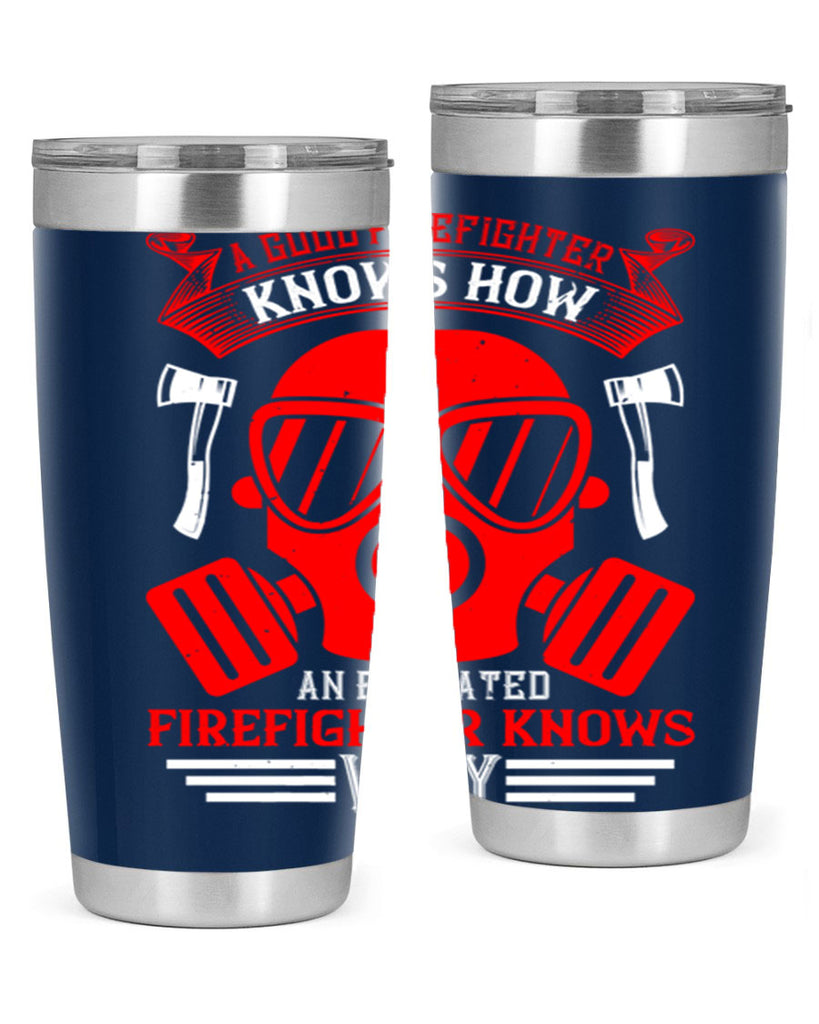 A good firefighter knows how an educated firefighter knows why Style 95#- fire fighter- tumbler