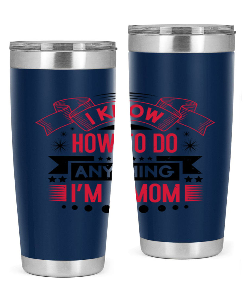 i know how to do anything im a mom 62#- mothers day- Tumbler