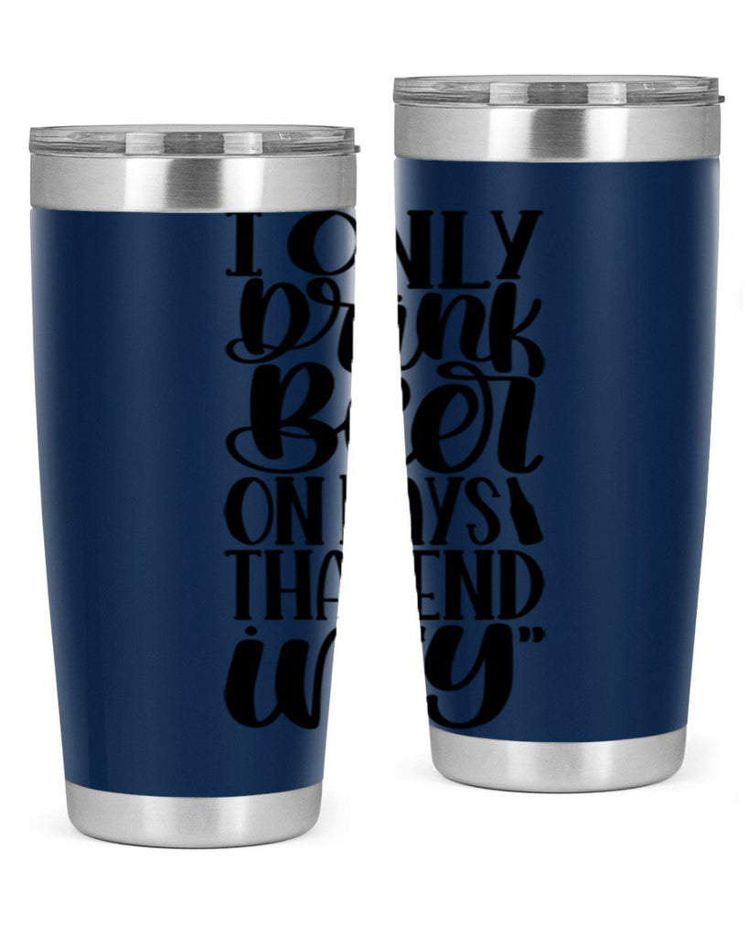 i only drink beer on days 34#- beer- Tumbler