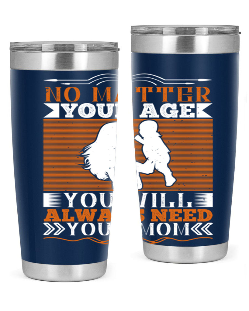 no matter your age you will always need your mom 33#- Parents Day- Tumbler