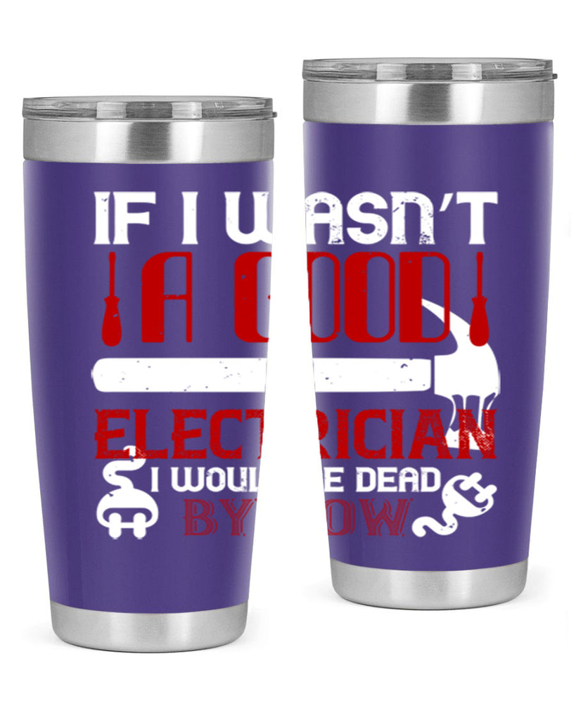 If i wasnt a good electrician i would be dead by now Style 32#- electrician- tumbler
