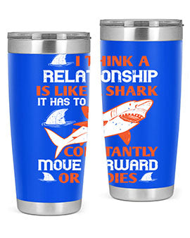 I think a relationship is like a shark It has to constantly move forward or it dies Style 76#- shark  fish- Tumbler