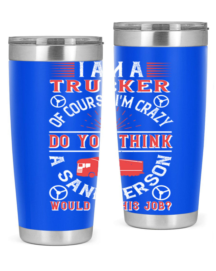 i am a trucker of course im crazy do z Style 46#- truck driver- tumbler