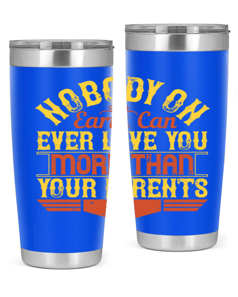 nobody on earth can ever love you more than your parents 32#- Parents Day- Tumbler